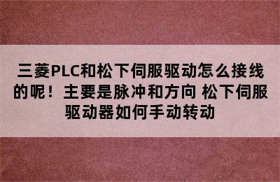 三菱PLC和松下伺服驱动怎么接线的呢！主要是脉冲和方向 松下伺服驱动器如何手动转动